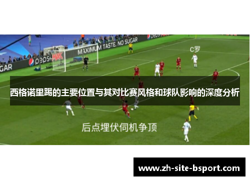 西格诺里踢的主要位置与其对比赛风格和球队影响的深度分析