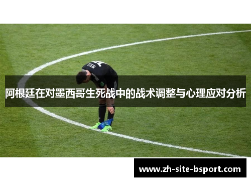 阿根廷在对墨西哥生死战中的战术调整与心理应对分析
