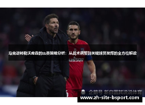 马竞逆转勒沃库森的比赛策略分析：从战术调整到关键球员发挥的全方位解读