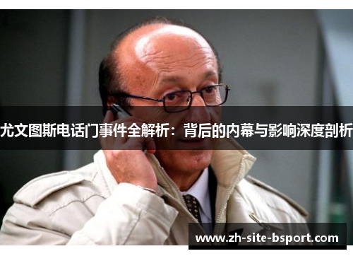 尤文图斯电话门事件全解析：背后的内幕与影响深度剖析
