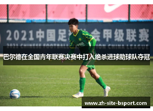 巴尔德在全国青年联赛决赛中打入绝杀进球助球队夺冠