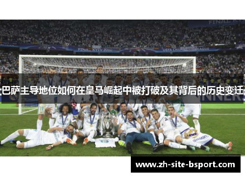 巴萨主导地位如何在皇马崛起中被打破及其背后的历史变迁