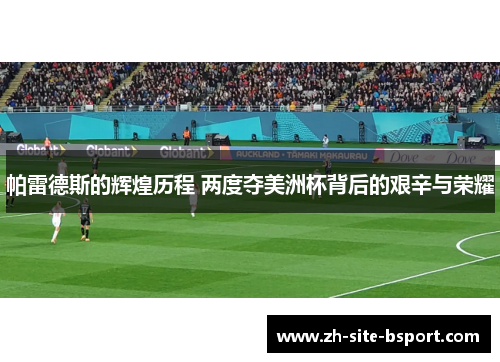 帕雷德斯的辉煌历程 两度夺美洲杯背后的艰辛与荣耀