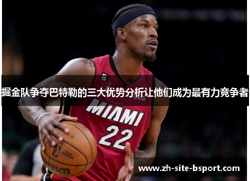 掘金队争夺巴特勒的三大优势分析让他们成为最有力竞争者