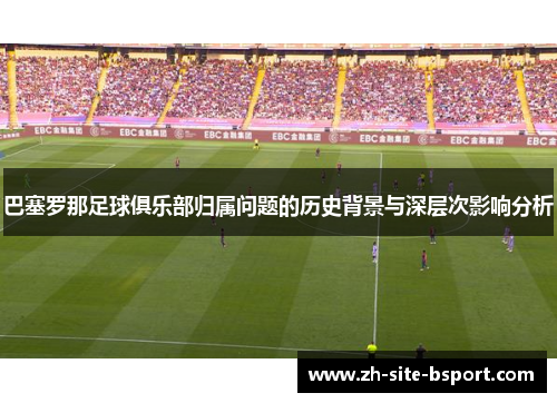 巴塞罗那足球俱乐部归属问题的历史背景与深层次影响分析