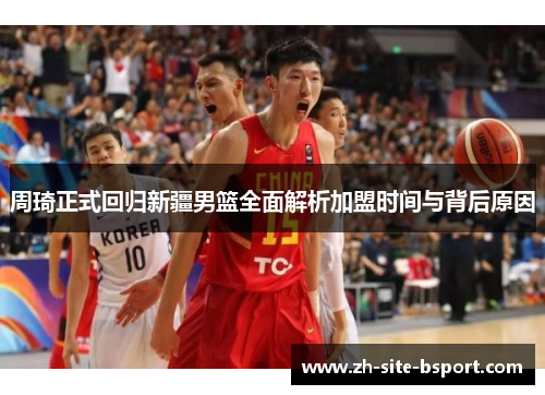 周琦正式回归新疆男篮全面解析加盟时间与背后原因