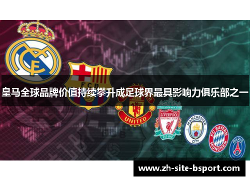 皇马全球品牌价值持续攀升成足球界最具影响力俱乐部之一