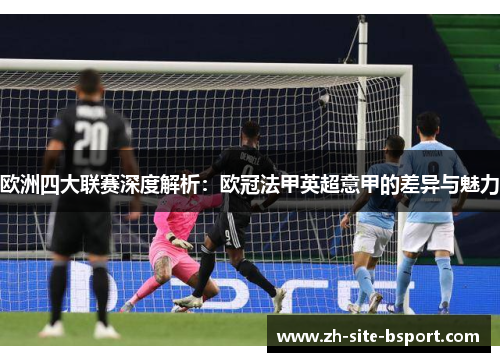 欧洲四大联赛深度解析：欧冠法甲英超意甲的差异与魅力