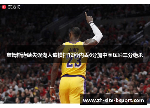 詹姆斯连续失误湖人遭横扫12秒内丢6分加中圈压哨三分绝杀
