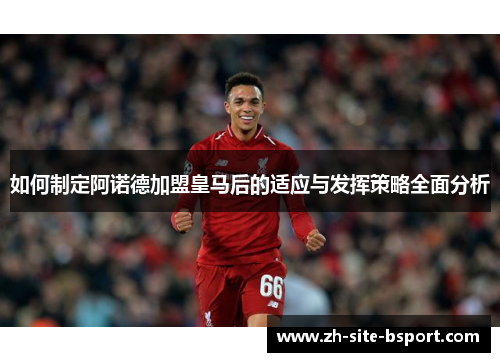 如何制定阿诺德加盟皇马后的适应与发挥策略全面分析