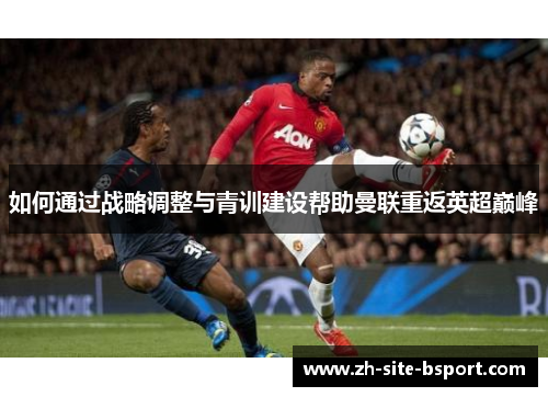 如何通过战略调整与青训建设帮助曼联重返英超巅峰