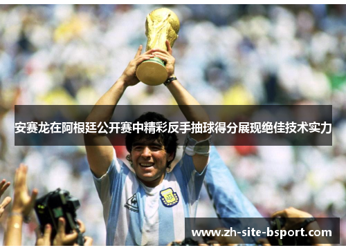 安赛龙在阿根廷公开赛中精彩反手抽球得分展现绝佳技术实力