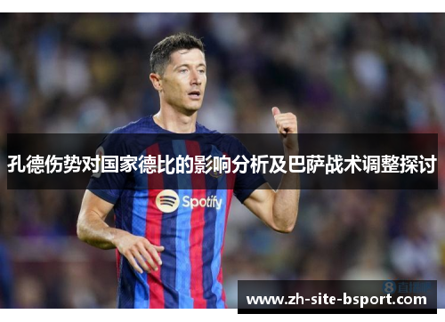 孔德伤势对国家德比的影响分析及巴萨战术调整探讨