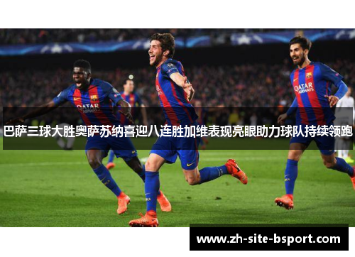 巴萨三球大胜奥萨苏纳喜迎八连胜加维表现亮眼助力球队持续领跑