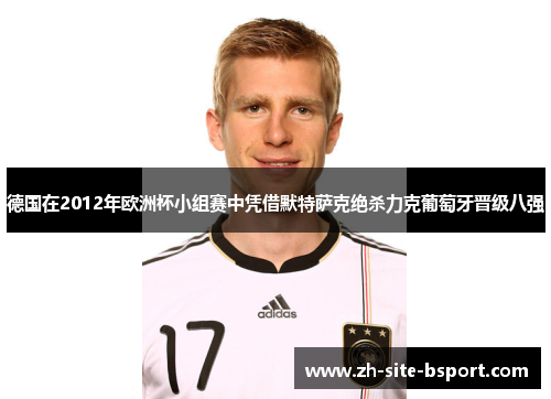 德国在2012年欧洲杯小组赛中凭借默特萨克绝杀力克葡萄牙晋级八强