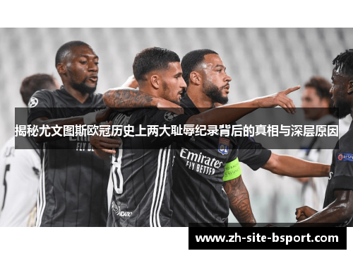 揭秘尤文图斯欧冠历史上两大耻辱纪录背后的真相与深层原因