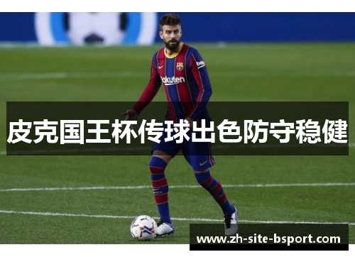 皮克国王杯传球出色防守稳健