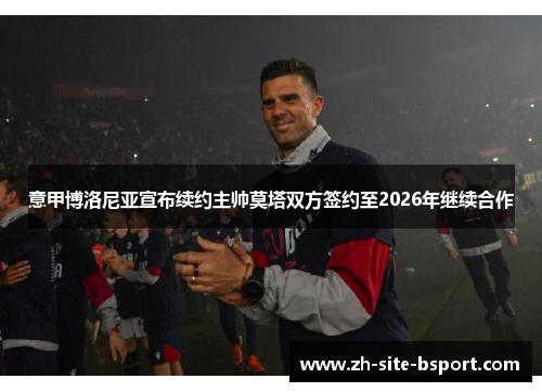 意甲博洛尼亚宣布续约主帅莫塔双方签约至2026年继续合作