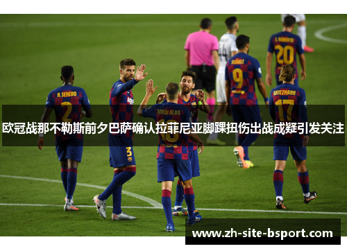 欧冠战那不勒斯前夕巴萨确认拉菲尼亚脚踝扭伤出战成疑引发关注