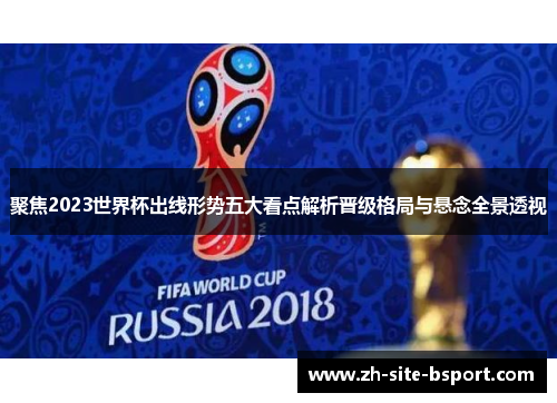 聚焦2023世界杯出线形势五大看点解析晋级格局与悬念全景透视