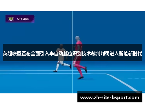 英超联盟宣布全面引入半自动越位识别技术裁判判罚进入智能新时代